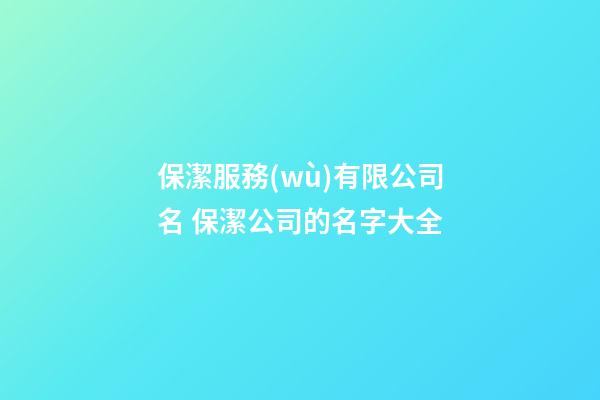 保潔服務(wù)有限公司名 保潔公司的名字大全-第1張-公司起名-玄機(jī)派